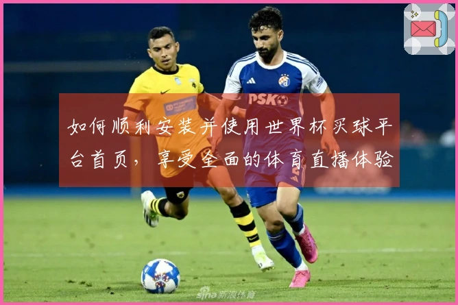 如何顺利安装并使用世界杯买球平台首页，享受全面的体育直播体验
