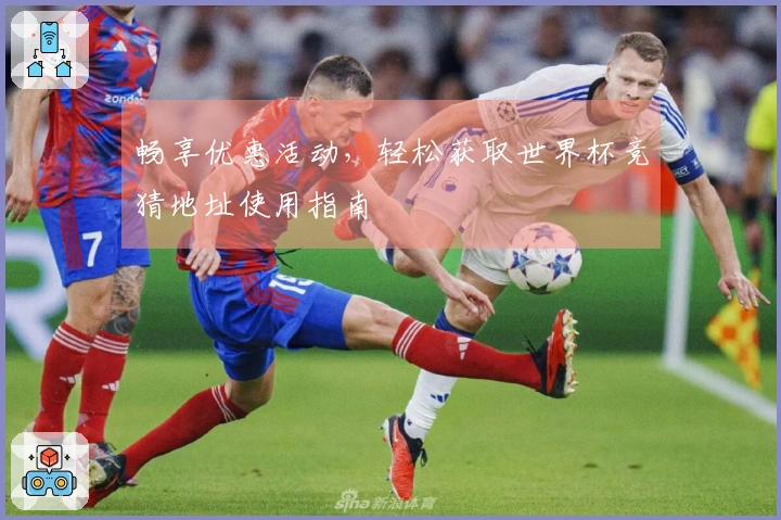 畅享优惠活动，轻松获取世界杯竞猜地址使用指南