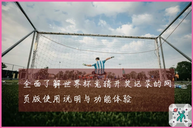 全面了解世界杯竞猜开奖记录的网页版使用说明与功能体验