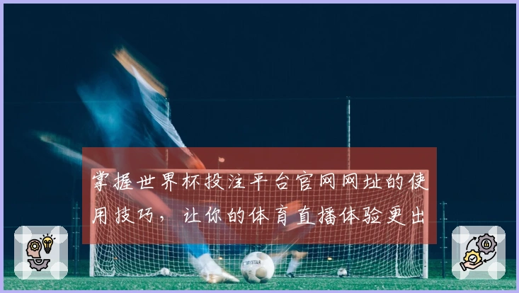 掌握世界杯投注平台官网网址的使用技巧，让你的体育直播体验更出色