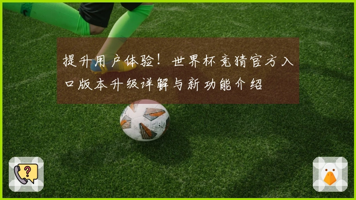 提升用户体验！世界杯竞猜官方入口版本升级详解与新功能介绍