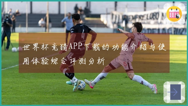 世界杯竞猜APP下载的功能介绍与使用体验综合评测分析