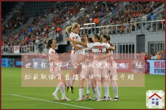世界杯买球平台官网使用攻略：轻松获取体育直播入口与功能介绍