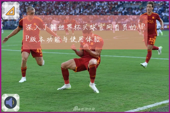 深入了解世界杯买球官网首页的APP版本功能与使用体验