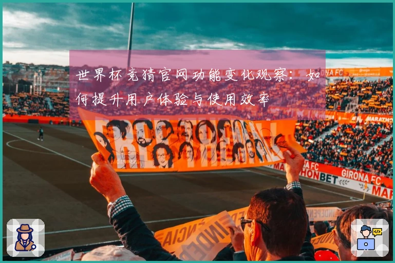 世界杯竞猜官网功能变化观察：如何提升用户体验与使用效率