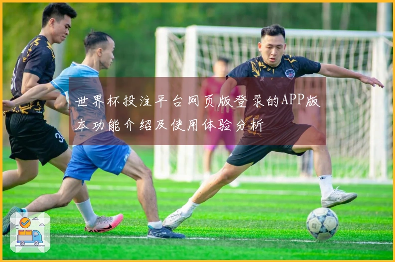 世界杯投注平台网页版登录的APP版本功能介绍及使用体验分析