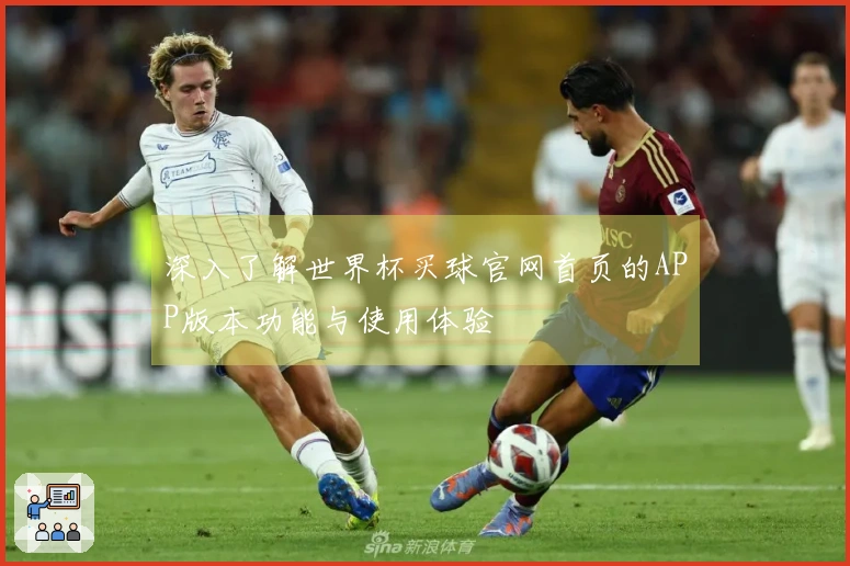 深入了解世界杯买球官网首页的APP版本功能与使用体验