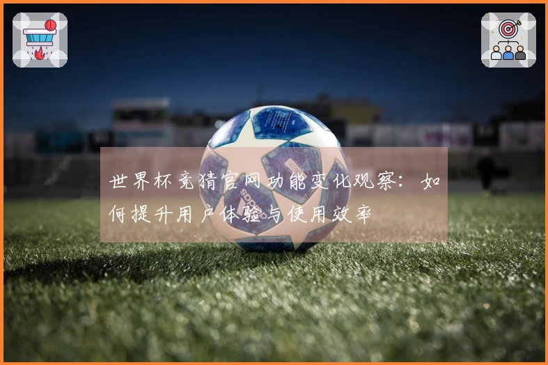 世界杯竞猜官网功能变化观察：如何提升用户体验与使用效率